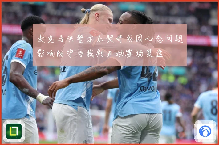 麦克马洪警示东契奇或因心态问题影响防守与裁判互动赛场复盘