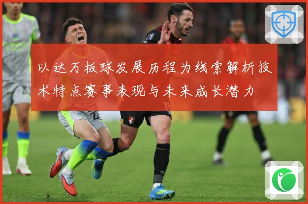 以达万板球发展历程为线索解析技术特点赛事表现与未来成长潜力