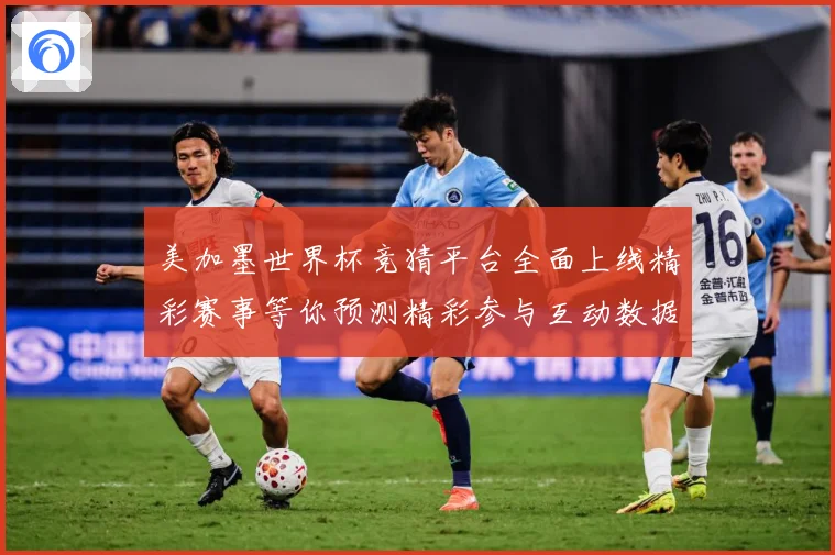 美加墨世界杯竞猜平台全面上线精彩赛事等你预测精彩参与互动数据研判
