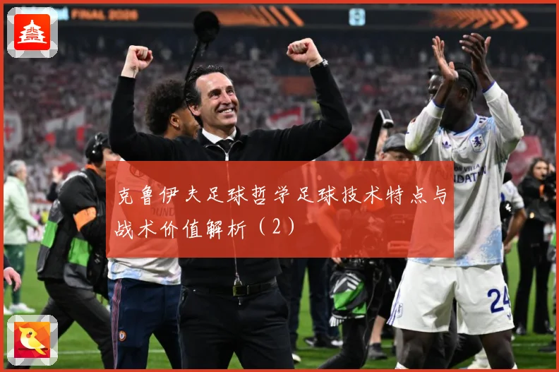 克鲁伊夫足球哲学足球技术特点与战术价值解析（2）