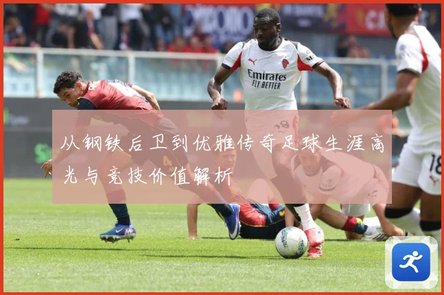 从钢铁后卫到优雅传奇足球生涯高光与竞技价值解析