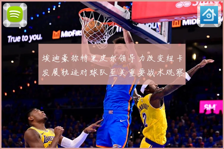 埃迪豪称特里皮尔领导力改变纽卡发展轨迹对球队至关重要战术观察