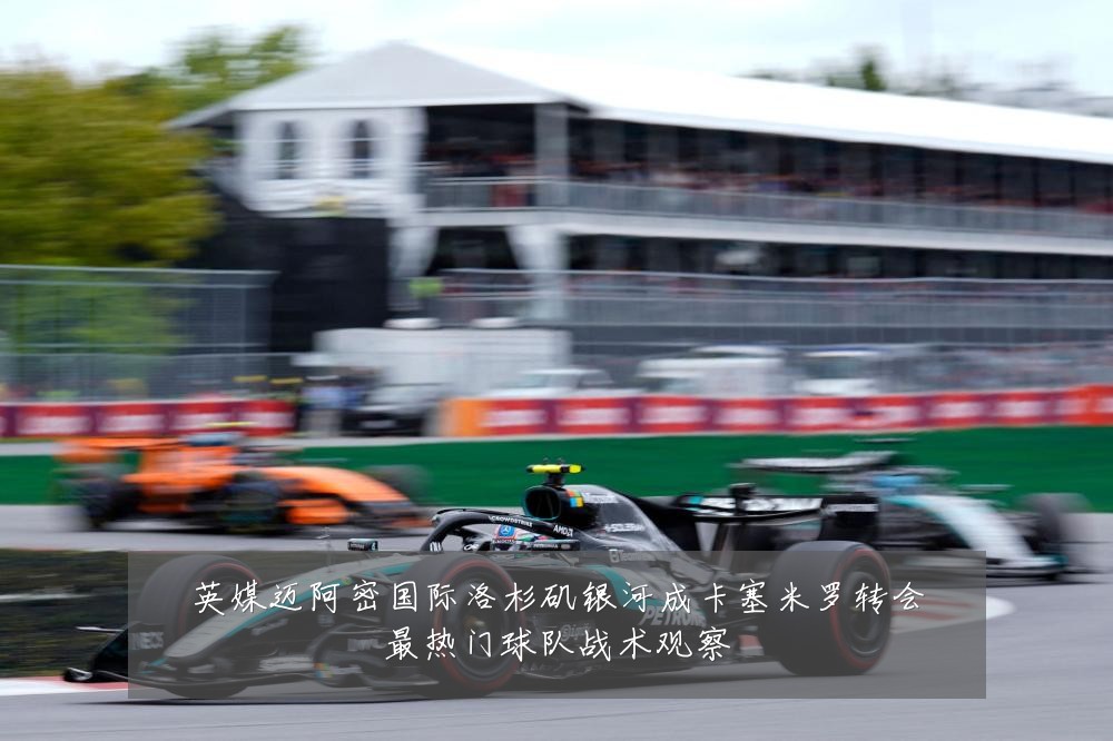 英媒迈阿密国际洛杉矶银河成卡塞米罗转会最热门球队战术观察