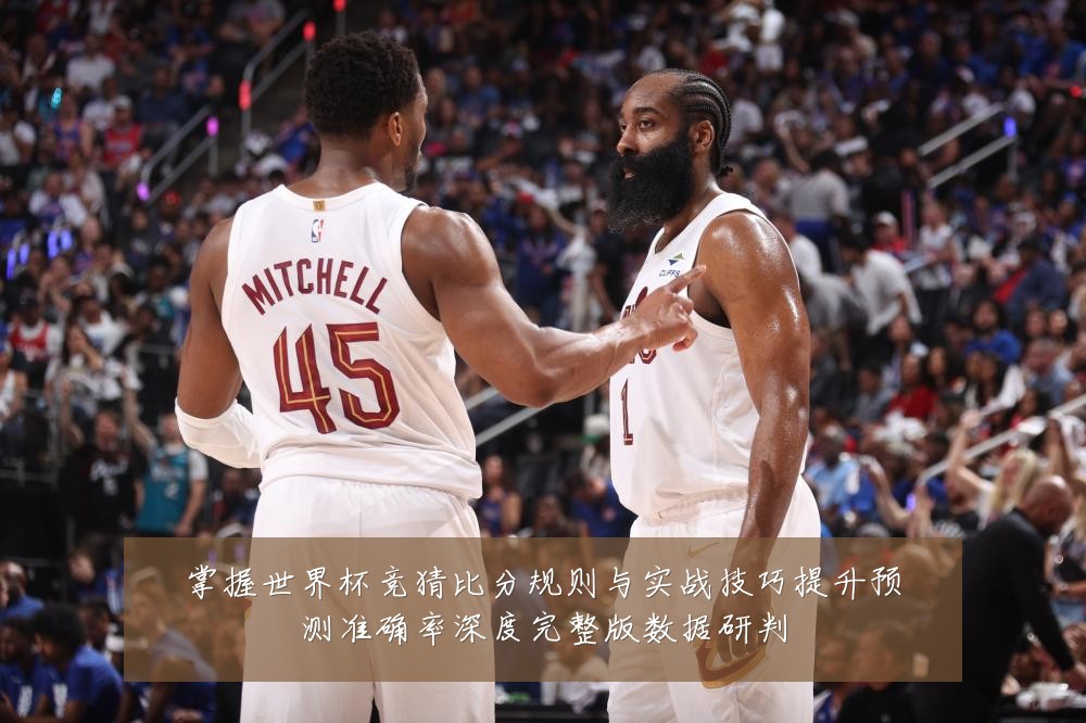 掌握世界杯竞猜比分规则与实战技巧提升预测准确率深度完整版数据研判