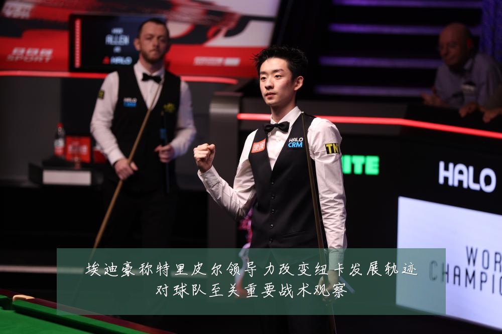 埃迪豪称特里皮尔领导力改变纽卡发展轨迹对球队至关重要战术观察