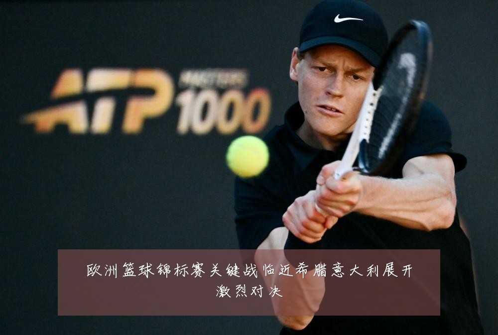 欧洲篮球锦标赛关键战临近希腊意大利展开激烈对决